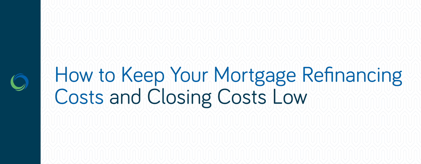 How to Keep Your Mortgage Refinancing Costs and Closing Costs Low