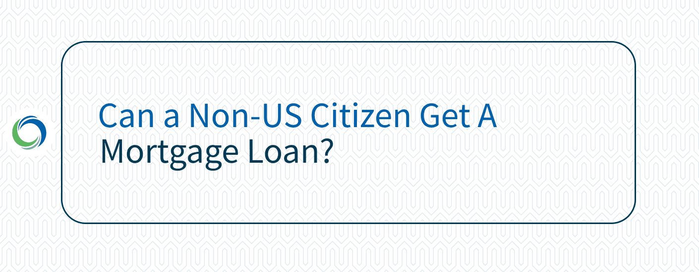 Can a Non-US Citizen Get A Mortgage Loan? Can a Non-US Citizen Get A Mortgage Loan?