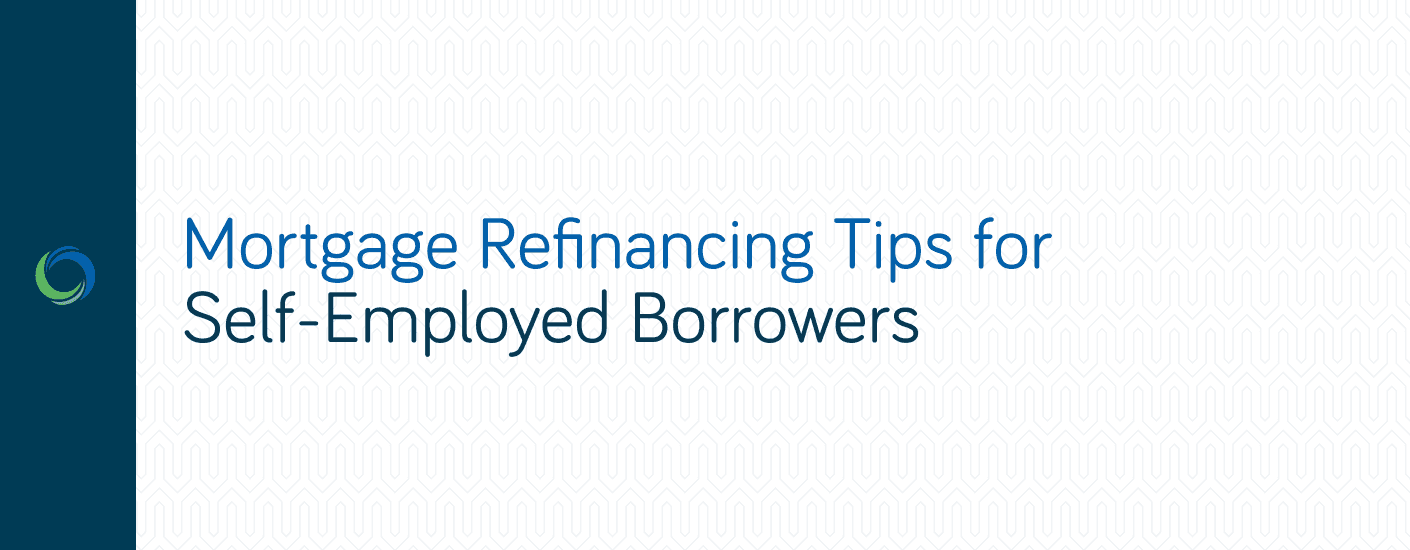 Mortgage Refinancing Tips for Self-Employed Borrowers Mortgage Refinancing Tips for Self-Employed Borrowers